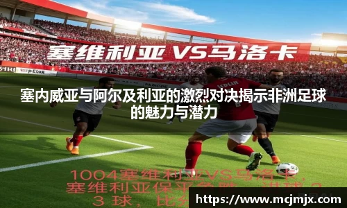 塞内威亚与阿尔及利亚的激烈对决揭示非洲足球的魅力与潜力