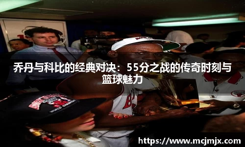 乔丹与科比的经典对决：55分之战的传奇时刻与篮球魅力