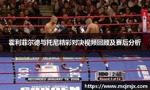 霍利菲尔德与托尼精彩对决视频回顾及赛后分析