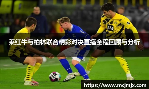 莱红牛与柏林联合精彩对决直播全程回顾与分析