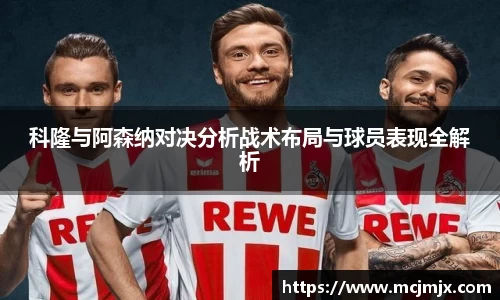 科隆与阿森纳对决分析战术布局与球员表现全解析
