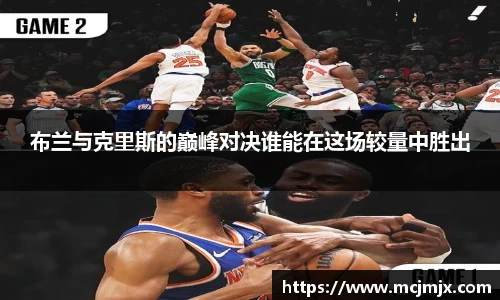 布兰与克里斯的巅峰对决谁能在这场较量中胜出
