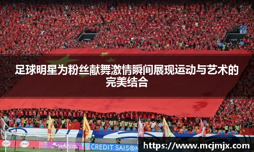 足球明星为粉丝献舞激情瞬间展现运动与艺术的完美结合